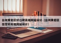 台州黄岩区好口碑高端网站设计（台州黄岩区信誉好高端网站设计）