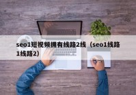 seo1短视频拥有线路2线（seo1线路1线路2）