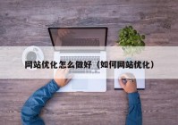 网站优化怎么做好（如何网站优化）