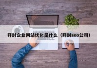 开封企业网站优化是什么（开封seo公司）