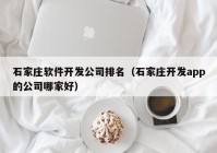 石家庄软件开发公司排名（石家庄开发app的公司哪家好）