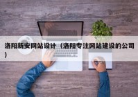 洛阳新安网站设计（洛阳专注网站建设的公司）