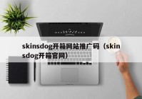 skinsdog开箱网站推广码（skinsdog开箱官网）