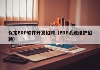 保定ERP软件开发招聘（ERP系统维护招聘）