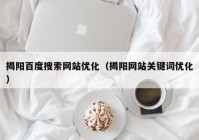 揭阳百度搜索网站优化（揭阳网站关键词优化）