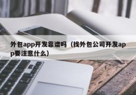 外包app开发靠谱吗（找外包公司开发app要注意什么）