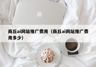 商丘ai网站推广费用（商丘ai网站推广费用多少）