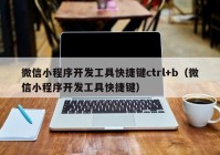 微信小程序开发工具快捷键ctrl+b（微信小程序开发工具快捷键）