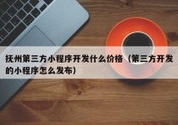 抚州第三方小程序开发什么价格（第三方开发的小程序怎么发布）