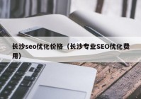 长沙seo优化价格（长沙专业SEO优化费用）