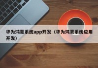 华为鸿蒙系统app开发（华为鸿蒙系统应用开发）