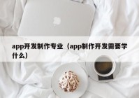 app开发制作专业（app制作开发需要学什么）