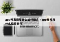 app开发需要什么编程语言（app开发用什么编程软件）