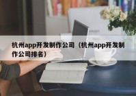 杭州app开发制作公司（杭州app开发制作公司排名）