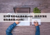 软件开发税收优惠政策2020（软件开发税收优惠政策2020年）