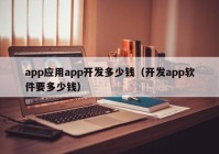 app应用app开发多少钱（开发app软件要多少钱）