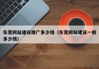 东莞网站建设推广多少钱（东莞网站建设一般多少钱）