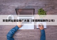 常德网站建设推广方案（常德网站制作公司）