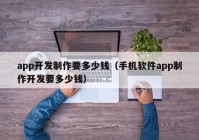 app开发制作要多少钱（手机软件app制作开发要多少钱）