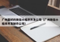 广州最好的微信小程序开发公司（广州微信小程序开发制作公司）