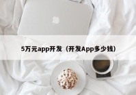 5万元app开发（开发App多少钱）