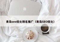 青岛seo优化排名推广（青岛SEO优化）