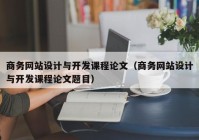 商务网站设计与开发课程论文（商务网站设计与开发课程论文题目）