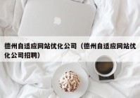 德州自适应网站优化公司（德州自适应网站优化公司招聘）