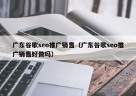 广东谷歌seo推广销售（广东谷歌seo推广销售好做吗）