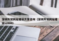 深圳外贸网站建设方案咨询（深圳外贸网站建设sz886）