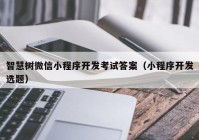 智慧树微信小程序开发考试答案（小程序开发选题）