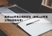 商城app开发公司的经验（商城app开发公司的经验分享）