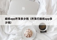 麻将app开发多少钱（开发打麻将app多少钱）