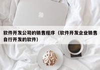 软件开发公司的销售程序（软件开发企业销售自行开发的软件）