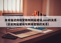 简单描述网络营销和网站建设,seo的关系（企业网站建设与网络营销的关系）