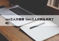 seo三人行视频（seo三人行网站关闭了吗）