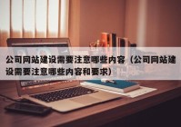 公司网站建设需要注意哪些内容（公司网站建设需要注意哪些内容和要求）