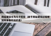 网站建设分为几个阶段（属于网站建设过程规划和准备阶段的是）