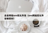 企业网站seo优化外包（seo网站优化外包哪家好）