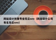 网站设计效果专业乐云seo（网站设计公司有名乐云seo）