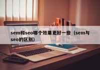 sem和seo哪个效果更好一些（sem与seo的区别）