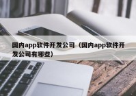 国内app软件开发公司（国内app软件开发公司有哪些）