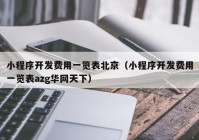 小程序开发费用一览表北京（小程序开发费用一览表azg华网天下）