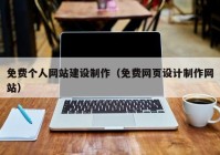 免费个人网站建设制作（免费网页设计制作网站）