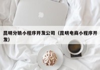 昆明分销小程序开发公司（昆明电商小程序开发）