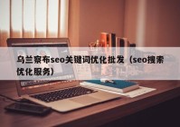 乌兰察布seo关键词优化批发（seo搜索优化服务）