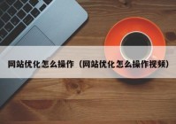 网站优化怎么操作（网站优化怎么操作视频）