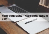 东莞做营销网站建设（东莞做营销网站建设的公司）