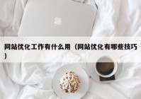 网站优化工作有什么用（网站优化有哪些技巧）