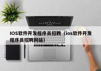 IOS软件开发程序员招聘（ios软件开发程序员招聘网站）